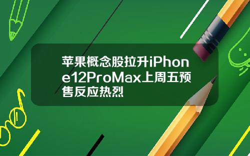 苹果概念股拉升iPhone12ProMax上周五预售反应热烈