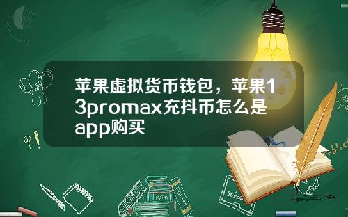 苹果虚拟货币钱包，苹果13promax充抖币怎么是app购买
