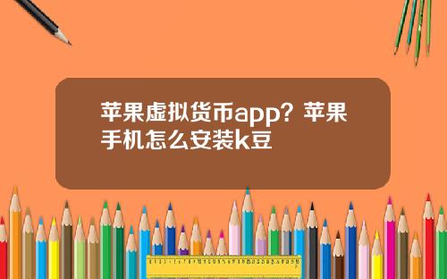 苹果虚拟货币app？苹果手机怎么安装k豆