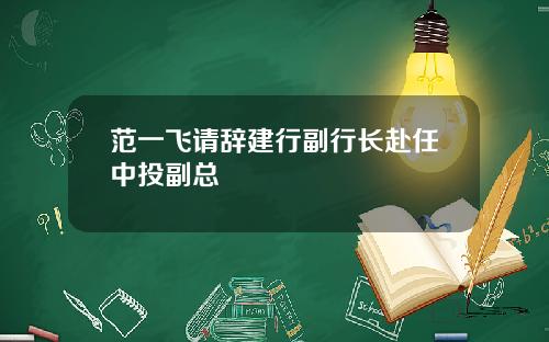 范一飞请辞建行副行长赴任中投副总