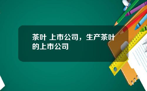 茶叶 上市公司，生产茶叶的上市公司