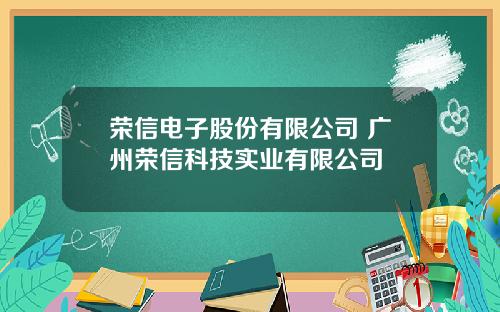 荣信电子股份有限公司 广州荣信科技实业有限公司