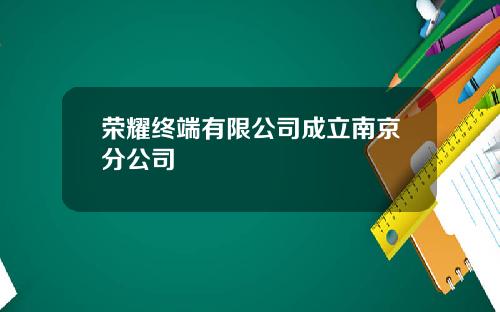 荣耀终端有限公司成立南京分公司