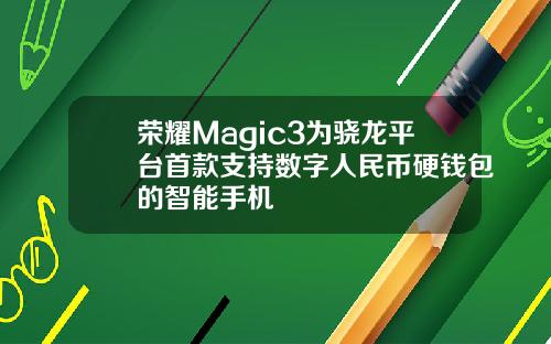 荣耀Magic3为骁龙平台首款支持数字人民币硬钱包的智能手机