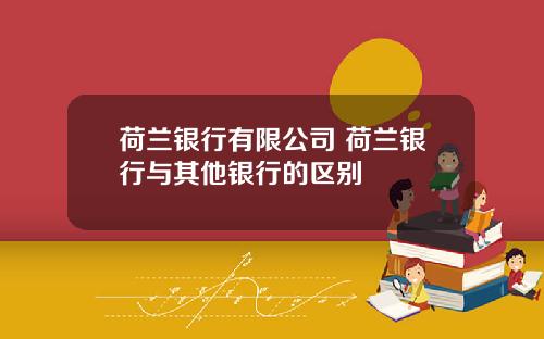 荷兰银行有限公司 荷兰银行与其他银行的区别