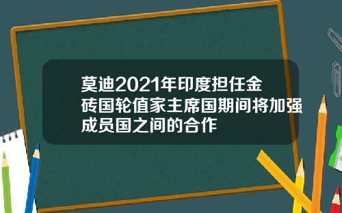 莫迪2021年印度担任金砖国轮值家主席国期间将加强成员国之间的合作
