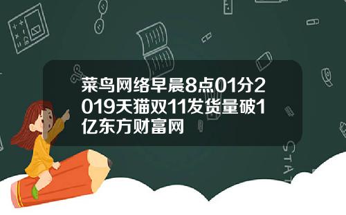 菜鸟网络早晨8点01分2019天猫双11发货量破1亿东方财富网