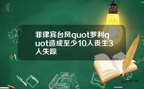 菲律宾台风quot罗利quot造成至少10人丧生3人失踪