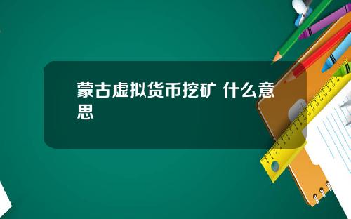 蒙古虚拟货币挖矿 什么意思