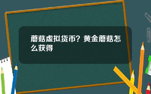 蘑菇虚拟货币？黄金蘑菇怎么获得