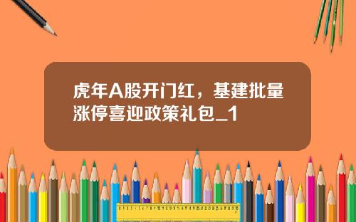 虎年A股开门红，基建批量涨停喜迎政策礼包_1