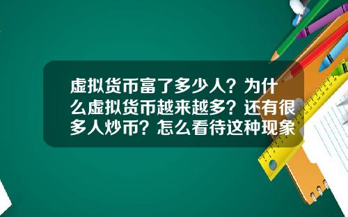 虚拟货币富了多少人？为什么虚拟货币越来越多？还有很多人炒币？怎么看待这种现象？