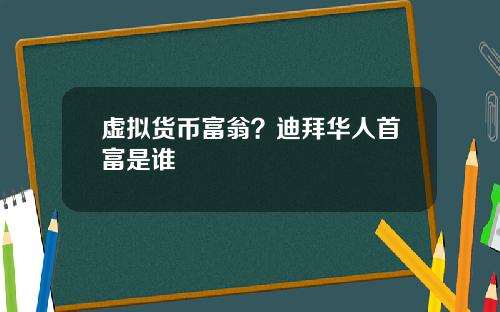 虚拟货币富翁？迪拜华人首富是谁