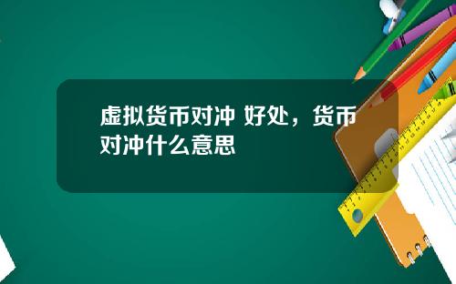 虚拟货币对冲 好处，货币对冲什么意思