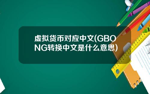 虚拟货币对应中文(GBONG转换中文是什么意思)