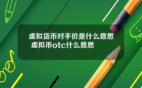 虚拟货币对手价是什么意思 虚拟币otc什么意思