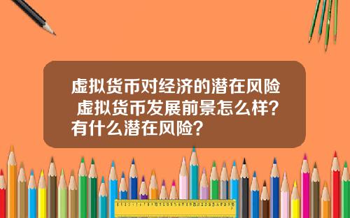 虚拟货币对经济的潜在风险 虚拟货币发展前景怎么样？有什么潜在风险？