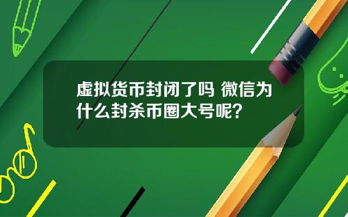 虚拟货币封闭了吗 微信为什么封杀币圈大号呢？