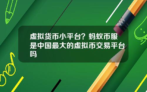 虚拟货币小平台？蚂蚁币服是中国最大的虚拟币交易平台吗