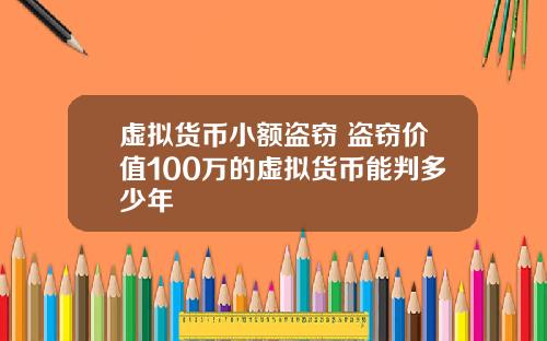 虚拟货币小额盗窃 盗窃价值100万的虚拟货币能判多少年