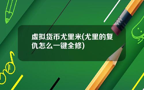 虚拟货币尤里米(尤里的复仇怎么一键全修)