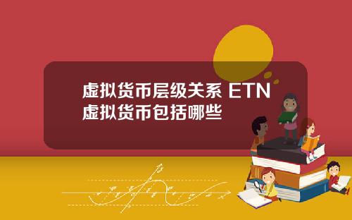虚拟货币层级关系 ETN虚拟货币包括哪些
