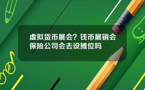 虚拟货币展会？钱币展销会保险公司会去设摊位吗