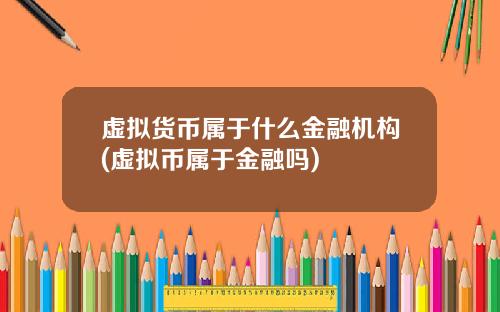 虚拟货币属于什么金融机构(虚拟币属于金融吗)