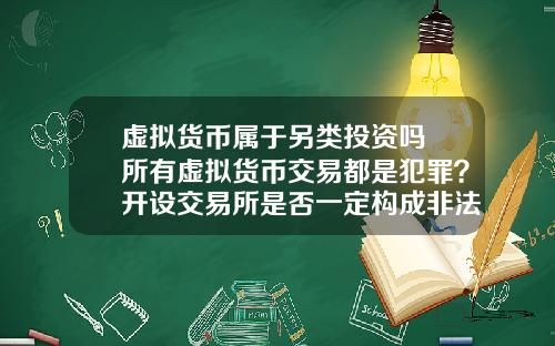 虚拟货币属于另类投资吗 所有虚拟货币交易都是犯罪？开设交易所是否一定构成非法经营罪？
