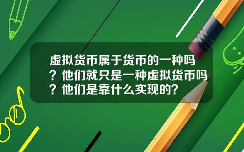 虚拟货币属于货币的一种吗？他们就只是一种虚拟货币吗？他们是靠什么实现的？