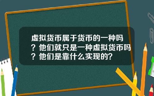 虚拟货币属于货币的一种吗？他们就只是一种虚拟货币吗？他们是靠什么实现的？