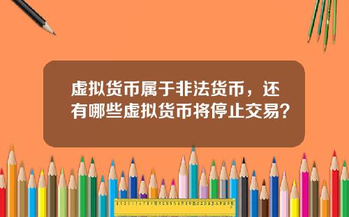 虚拟货币属于非法货币，还有哪些虚拟货币将停止交易？