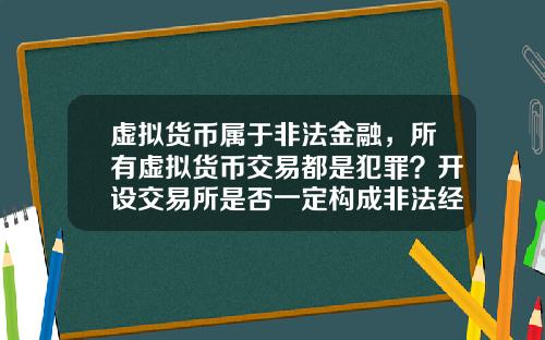 虚拟货币属于非法金融，所有虚拟货币交易都是犯罪？开设交易所是否一定构成非法经营罪？