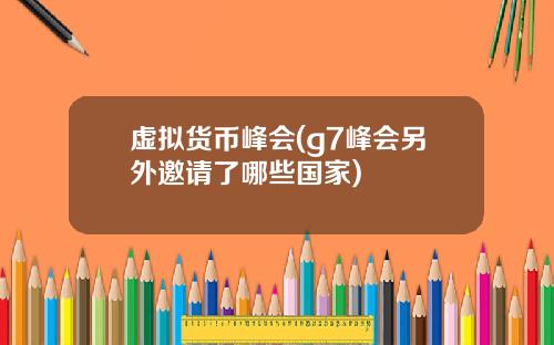 虚拟货币峰会(g7峰会另外邀请了哪些国家)