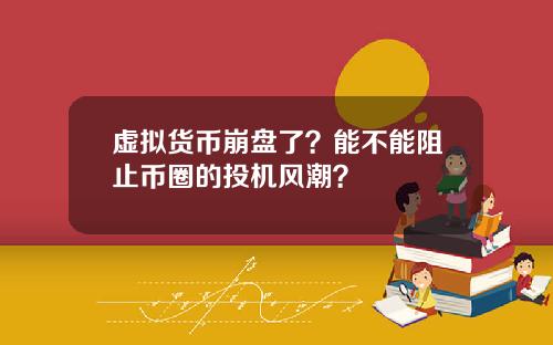 虚拟货币崩盘了？能不能阻止币圈的投机风潮？