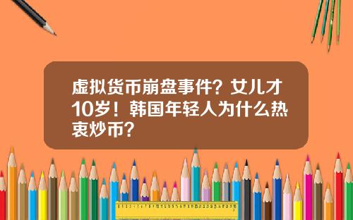 虚拟货币崩盘事件？女儿才10岁！韩国年轻人为什么热衷炒币？