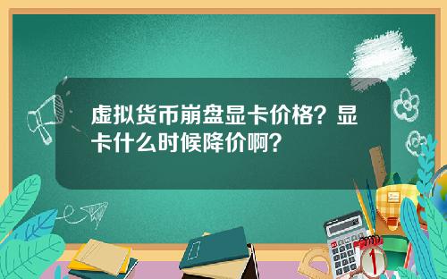 虚拟货币崩盘显卡价格？显卡什么时候降价啊？