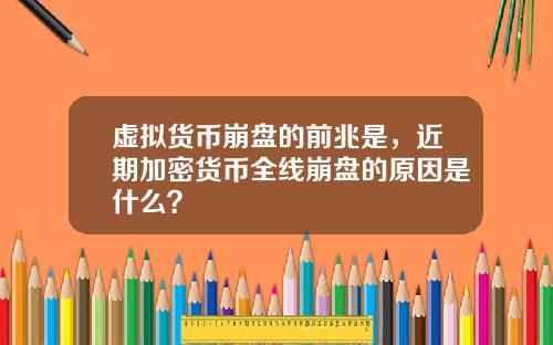 虚拟货币崩盘的前兆是，近期加密货币全线崩盘的原因是什么？