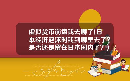 虚拟货币崩盘钱去哪了(日本经济泡沫时钱到哪里去了？是否还是留在日本国内了？)