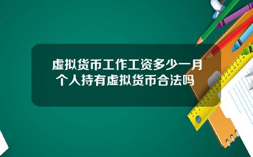 虚拟货币工作工资多少一月 个人持有虚拟货币合法吗