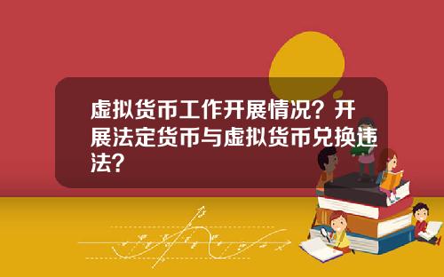 虚拟货币工作开展情况？开展法定货币与虚拟货币兑换违法？