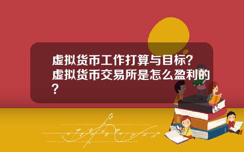 虚拟货币工作打算与目标？虚拟货币交易所是怎么盈利的？