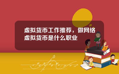 虚拟货币工作推荐，做网络虚拟货币是什么职业