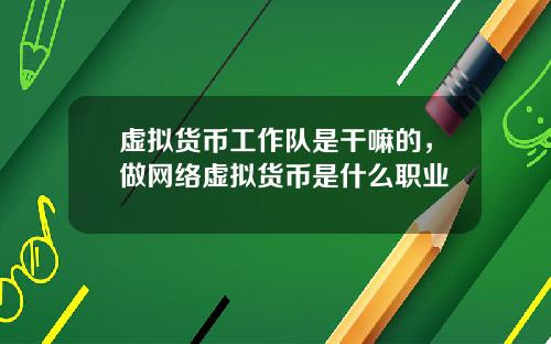 虚拟货币工作队是干嘛的，做网络虚拟货币是什么职业