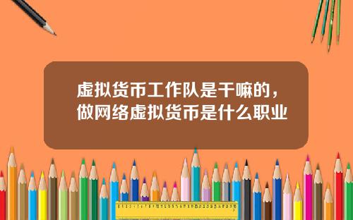 虚拟货币工作队是干嘛的，做网络虚拟货币是什么职业