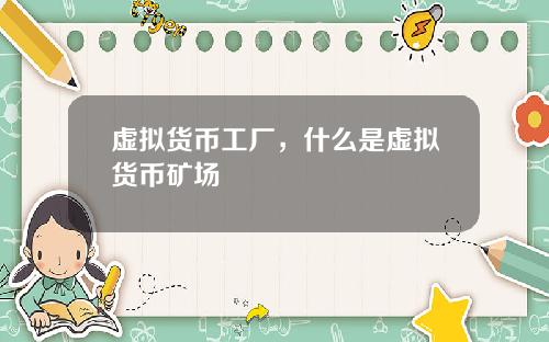 虚拟货币工厂，什么是虚拟货币矿场