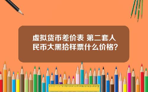 虚拟货币差价表 第二套人民币大黑拾样票什么价格？