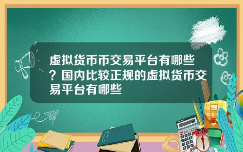 虚拟货币币交易平台有哪些？国内比较正规的虚拟货币交易平台有哪些