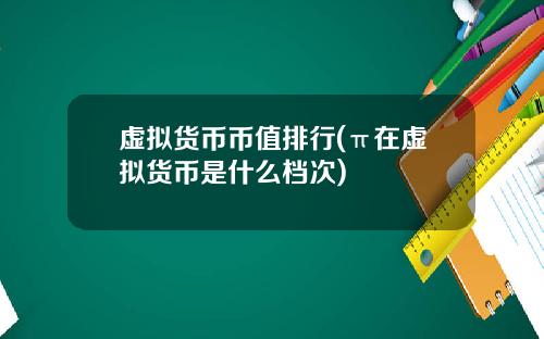虚拟货币币值排行(π在虚拟货币是什么档次)