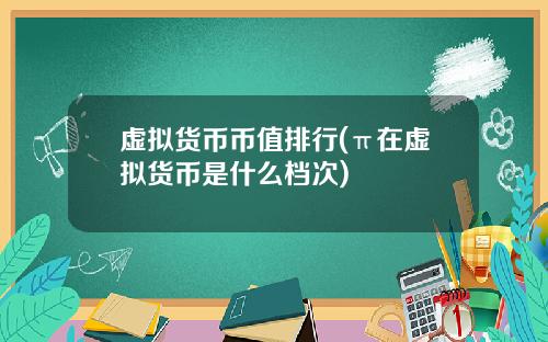 虚拟货币币值排行(π在虚拟货币是什么档次)